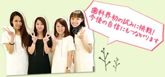 歯科界初の試みに挑戦!今後の自信にもつながります